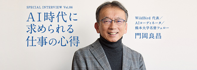 Vol.86 「AI時代に求められる仕事の心得」～門岡良昌（WildBird 代表／AIコーディネータ／熊本大学名誉フェロー）